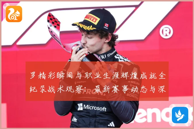 罗精彩瞬间与职业生涯辉煌成就全纪录战术观察：最新赛事动态与深度分析