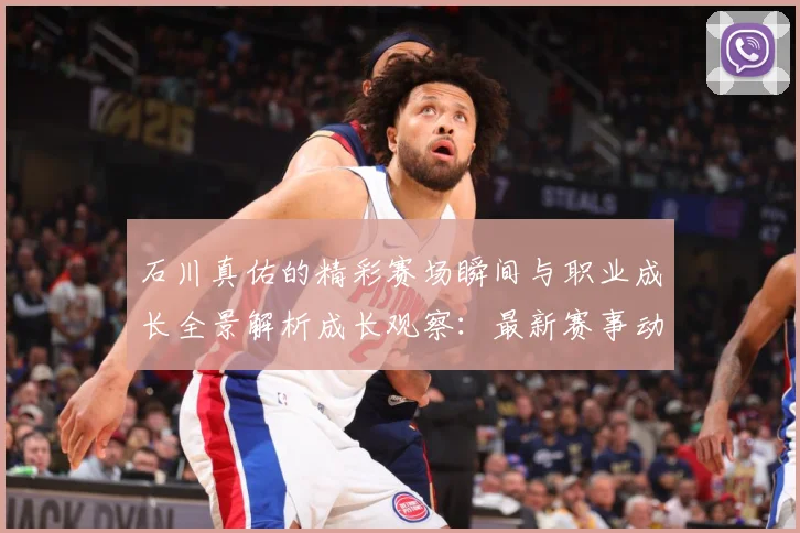 石川真佑的精彩赛场瞬间与职业成长全景解析成长观察：最新赛事动态与深度分析