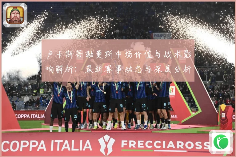 卢卡斯蒂勒曼斯中场价值与战术影响解析：最新赛事动态与深度分析