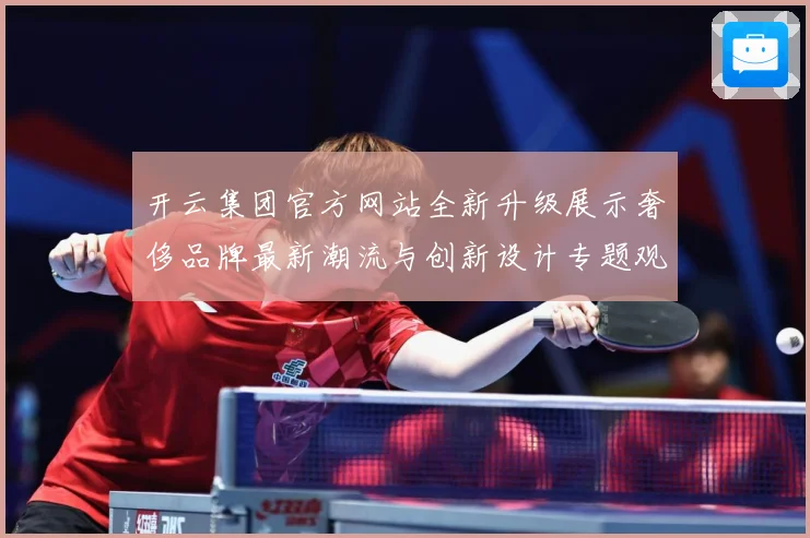 开云集团官方网站全新升级展示奢侈品牌最新潮流与创新设计专题观察：最新赛事动态与深度分析