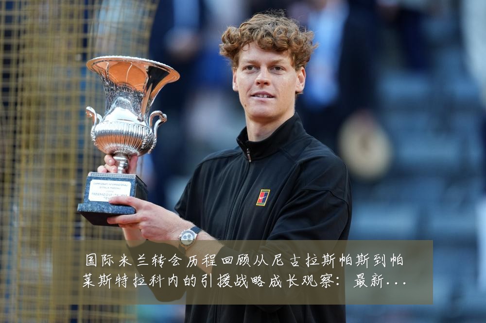 国际米兰转会历程回顾从尼古拉斯帕斯到帕莱斯特拉科内的引援战略成长观察:最新赛事动态与深度分析