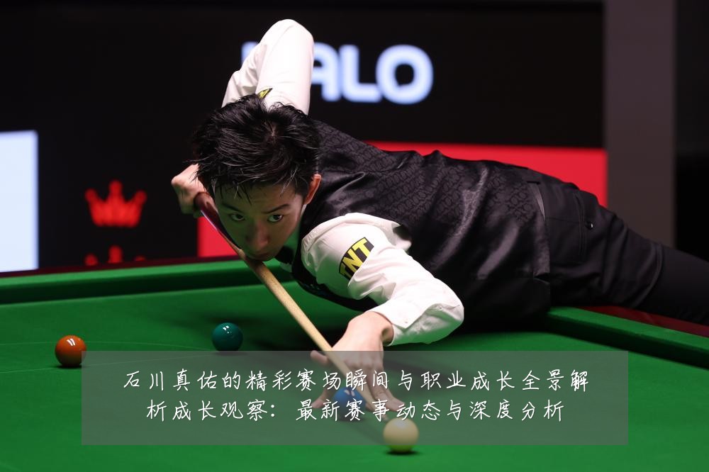 石川真佑的精彩赛场瞬间与职业成长全景解析成长观察:最新赛事动态与深度分析