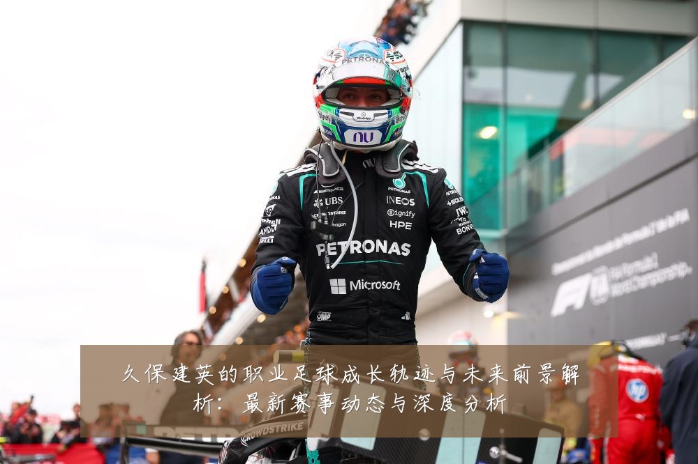 久保建英的职业足球成长轨迹与未来前景解析:最新赛事动态与深度分析