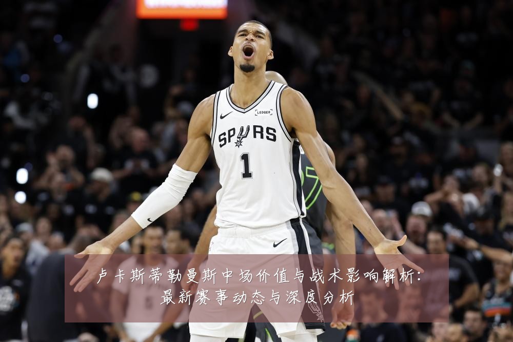 卢卡斯蒂勒曼斯中场价值与战术影响解析:最新赛事动态与深度分析
