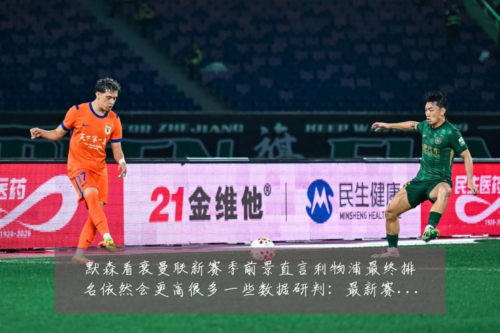 默森看衰曼联新赛季前景直言利物浦最终排名依然会更高很多一些数据研判:最新赛事动态与深度分析