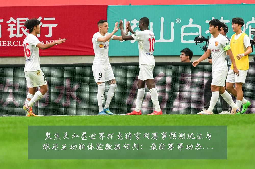 聚焦美加墨世界杯竞猜官网赛事预测玩法与球迷互动新体验数据研判:最新赛事动态与深度分析